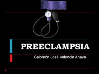 PREECLAMPSIA
Salomón José Valencia Anaya
 