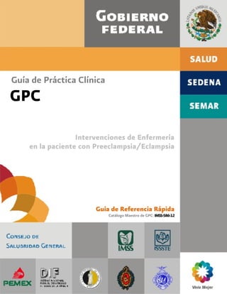 Guía de Práctica Clínica
GPC
Intervenciones de Enfermería
en la paciente con Preeclampsia/Eclampsia
Guía de Referencia Rápida
Catálogo Maestro de GPC:IMSS-586-12
 