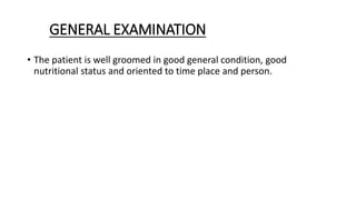 GENERAL EXAMINATION
• The patient is well groomed in good general condition, good
nutritional status and oriented to time ...