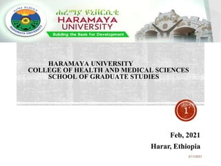 HARAMAYA UNIVERSITY
COLLEGE OF HEALTH AND MEDICAL SCIENCES
SCHOOL OF GRADUATE STUDIES
Feb, 2021
Harar, Ethiopia
2/11/2021
1
 