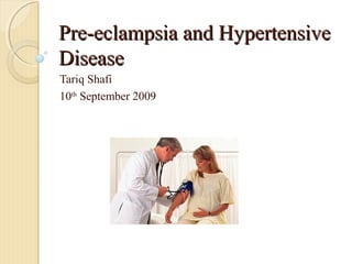 Pre-eclampsia and HypertensivePre-eclampsia and Hypertensive
DiseaseDisease
Tariq Shafi
10th
September 2009
 