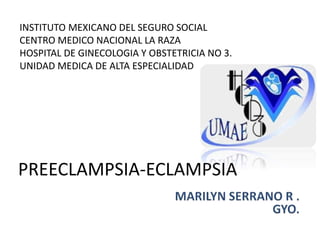 PREECLAMPSIA-ECLAMPSIA
INSTITUTO MEXICANO DEL SEGURO SOCIAL
CENTRO MEDICO NACIONAL LA RAZA
HOSPITAL DE GINECOLOGIA Y OBSTETRICIA NO 3.
UNIDAD MEDICA DE ALTA ESPECIALIDAD
 