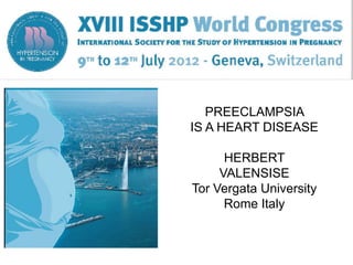 PREECLAMPSIA
IS A HEART DISEASE

      HERBERT
     VALENSISE
Tor Vergata University
      Rome Italy
 