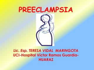 PREECLAMPSIA Lic. Esp. TERESA VIDAL  MARINGOTA UCI-Hospital Víctor Ramos Guardia- HUARAZ 