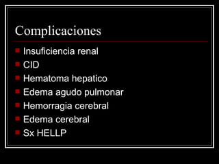 Complicaciones Insuficiencia renal CID Hematoma hepatico Edema agudo pulmonar Hemorragia cerebral Edema cerebral Sx HELLP 