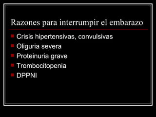 Razones para interrumpir el embarazo Crisis hipertensivas, convulsivas Oliguria severa Proteinuria grave Trombocitopenia DPPNI 