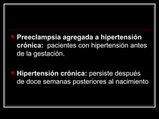 Preeclampsia agregada a hipertensión crónica:  pacientes con hipertensión antes de la gestación. Hipertensión crónica:  persiste después de doce semanas posteriores al nacimiento 