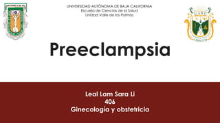 Preeclampsia
Leal Lam Sara Li
406
Ginecología y obstetricia
UNIVERSIDAD AUTÓNOMA DE BAJA CALIFORNIA
Escuela de Ciencias de la Salud
Unidad Valle de las Palmas
 