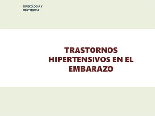 TRASTORNOS
HIPERTENSIVOS EN EL
EMBARAZO
GINECOLOGÍA Y
OBSTETRICIA
 