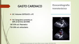 GASTO CARDIACO
 GC: Volumen SISTOLICO x FC
 Vol. Sanguieno aumenta un
40% al termino del EMB:
*45-55% vol. Plasmatico
*20-30% vol. eritrocitario
Preeclampsia has two phenotypes which require different treatment strategies. AJOG Febrero 2022
 