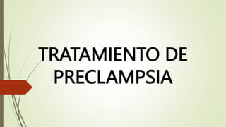 TRATAMIENTO DE
PRECLAMPSIA
 