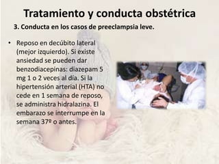 Tratamiento y conducta obstétrica 1. Medicación utilizada en el tratamiento de la preeclampsia y eclampsia:DiuréticosAntihipertensivos: para controlar el vasoespasmoprevenir la  HIC y la IVI: I. HidralazinaII. LabetalolIII. Nifedipina.IV. Alfametildopa.V. Diazóxido, nitroprusiato sódico y nitroglicerina.
