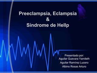 Presentado por:
Aguilar Guevara Yamileth
Aguilar Ramírez Lucero
Albino Rosas Arturo
Preeclampsia, Eclampsia
&
Síndrome de Hellp
 
