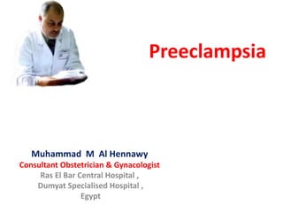 Preeclampsia
Muhammad M Al Hennawy
Consultant Obstetrician & Gynacologist
Ras El Bar Central Hospital ,
Dumyat Specialised Hospital ,
Egypt
 