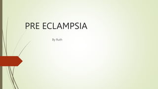 PRE ECLAMPSIA
By Ruth
 