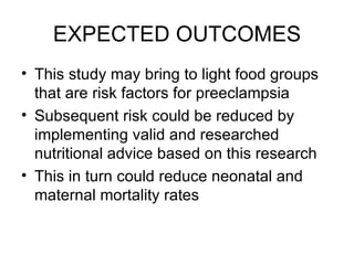 EXPECTED OUTCOMES This study may bring to light food groups that are risk factors for preeclampsia Subsequent risk could be reduced by implementing valid and researched nutritional advice based on this research This in turn could reduce neonatal and maternal mortality rates 