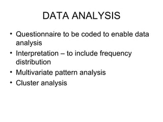 DATA ANALYSIS Questionnaire to be coded to enable data analysis Interpretation – to include frequency distribution Multivariate pattern analysis Cluster analysis 