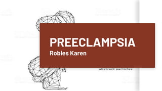 PREECLAMPSIA
Robles Karen
 