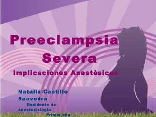 Preeclampsia  Severa Implicaciones Anestèsicas Natalia Castillo Saavedra Residente de Anestesiologìa Primer año Universidad de Antioquia 