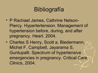 Bibliografía
• P Rachael James, Cathrine Nelson-
  Piercy. Hypertertension. Management of
  hypertension before, during, a...