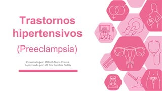 Presentado por: MI Ruth Maria Chavez.
Supervisado por: ME Dra. Carolina Padilla
Trastornos
hipertensivos
(Preeclampsia)
 