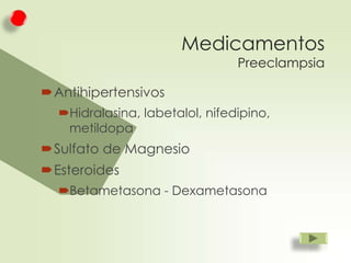 Medicamentos
Preeclampsia

Antihipertensivos
Hidralasina, labetalol, nifedipino,
metildopa

Sulfato de Magnesio
Esteroides
Betametasona - Dexametasona

 