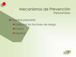 Mecanismos de Prevención
Preeclampsia

Control prenatal
Detectar los factores de riesgo
Calcio

Aspirina

 