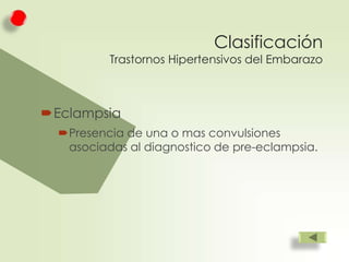 Clasificación

Trastornos Hipertensivos del Embarazo

Eclampsia
Presencia de una o mas convulsiones
asociadas al diagnostico de pre-eclampsia.

 