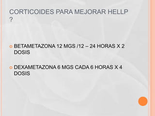 CORTICOIDES PARA MEJORAR HELLP
?



   BETAMETAZONA 12 MGS /12 – 24 HORAS X 2
    DOSIS

   DEXAMETAZONA 6 MGS CADA 6 HORAS X 4
    DOSIS
 