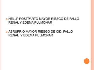    HELLP POSTPARTO MAYOR RIESGO DE FALLO
    RENAL Y EDEMA PULMONAR

   ABRUPRIO MAYOR RIESGO DE CID, FALLO
    RENAL Y EDEMA PULMONAR
 