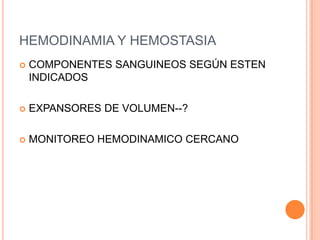 HEMODINAMIA Y HEMOSTASIA
   COMPONENTES SANGUINEOS SEGÚN ESTEN
    INDICADOS

   EXPANSORES DE VOLUMEN--?

   MONITOREO HEMODINAMICO CERCANO
 