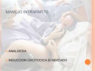 MANEJO INTRAPARTO




   ANALGESIA

   INDUCCION OXCITOCICA SI INDICADO
 