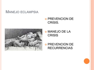 MANEJO ECLAMPSIA
                      PREVENCION DE
                       CRISIS.

                      MANEJO DE LA
                       CRISIS

                      PREVENCION DE
                       RECURRENCIAS
 