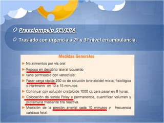 Preeclampsia SEVERAPreeclampsia SEVERA
Traslado con urgencia a 2Traslado con urgencia a 2ºº y 3y 3ºº nivel en ambulancia.nivel en ambulancia.
 