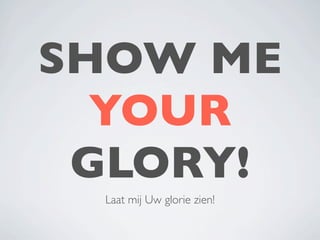 SHOW ME
  YOUR
 GLORY!
 Laat mij Uw glorie zien!
 