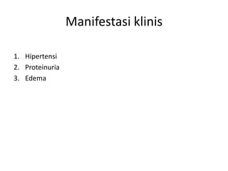 1. Hipertensi
2. Proteinuria
3. Edema
Manifestasi klinis
 