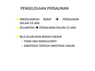 PENGELOLAAN PERSALINAN
 PREEKLAMPSIA BERAT  PERSALINAN
DALAM 24 JAM
 EKLAMPSIA  PERSALINAN DALAM 12 JAM
 BILA DILAKUKAN BEDAH CAESAR
 TIDAK ADA KOAGULOPATI
 ANESTESIA TERPILIH ANESTESIA UMUM
 