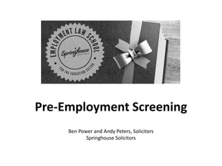 Pre-Employment Screening
Ben Power and Andy Peters, Solicitors
Springhouse Solicitors

 