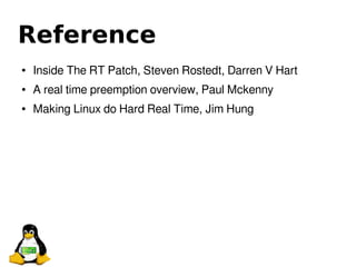 Reference
● Inside The RT Patch, Steven Rostedt, Darren V Hart
● A real time preemption overview, Paul Mckenny
● Making Linux do Hard Real Time, Jim Hung
 