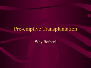 Pre-emptive Transplantation Why Bother? 