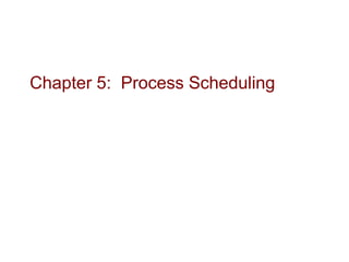 Chapter 5: Process Scheduling
 