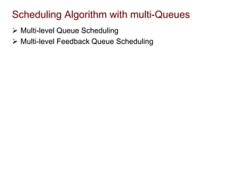 Scheduling Algorithm with multi-Queues
 Multi-level Queue Scheduling
 Multi-level Feedback Queue Scheduling
 