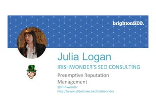 Julia Logan
IRISHWONDER’S	SEO	CONSULTING	
Preemp6ve	Reputa6on		
Management
@irishwonder	
hEp://www.slideshare.net/irishwonder	
 
