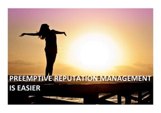 PREEMPTIVE	REPUTATION	MANAGEMENT	
IS	EASIER	
 