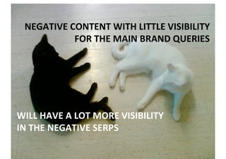 NEGATIVE	CONTENT	WITH	LITTLE	VISIBILITY		
FOR	THE	MAIN	BRAND	QUERIES		
WILL	HAVE	A	LOT	MORE	VISIBILITY		
IN	THE	NEGATIVE	S...