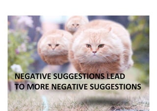 NEGATIVE	SUGGESTIONS	LEAD		
TO	MORE	NEGATIVE	SUGGESTIONS	
 