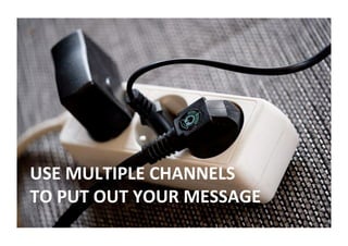 USE	MULTIPLE	CHANNELS		
TO	PUT	OUT	YOUR	MESSAGE		
 