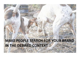 MAKE	PEOPLE	SEARCH	FOR	YOUR	BRAND		
IN	THE	DESIRED	CONTEXT		
 