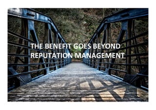 THE	BENEFIT	GOES	BEYOND		
REPUTATION	MANAGEMENT	
 