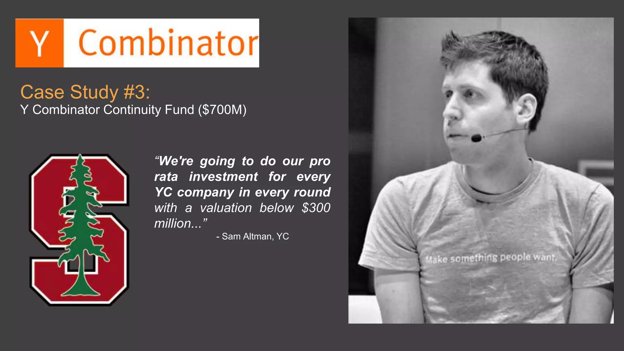 “We're going to do our pro
rata investment for every
YC company in every round
with a valuation below $300
million...”
- Sam Altman, YC
Case Study #3:
Y Combinator Continuity Fund ($700M)
 